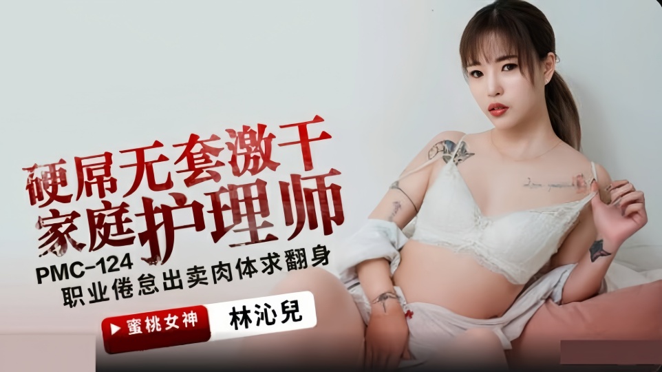 PMC-124.林沁儿.硬屌无套激干家庭护理师.职业倦怠出卖肉体求翻身