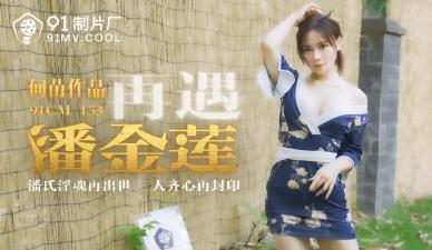 国产91CM153 何苗再演风骚潘金莲，饥渴人妻主动求欢！